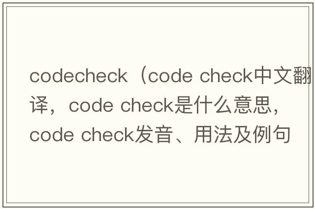 codecheck（code check中文翻譯，code check是什么意思，code check發(fā)音、用法及例句）