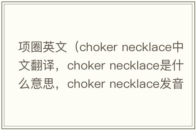 項圈英文（choker necklace中文翻譯，choker necklace是什么意思，choker necklace發(fā)音、用法及例句）