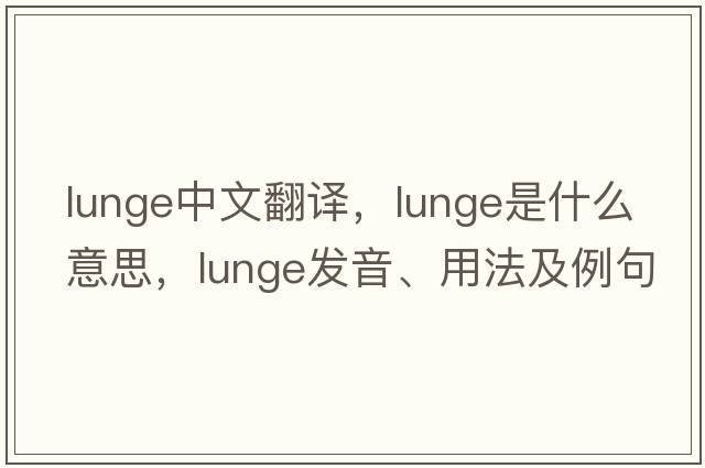 lunge中文翻譯，lunge是什么意思，lunge發(fā)音、用法及例句