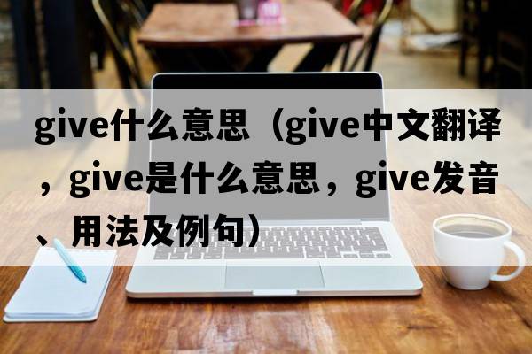 give什么意思（give中文翻譯，give是什么意思，give發(fā)音、用法及例句）