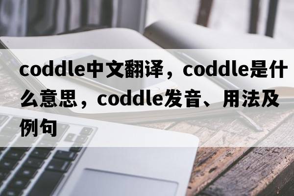 coddle中文翻譯，coddle是什么意思，coddle發(fā)音、用法及例句
