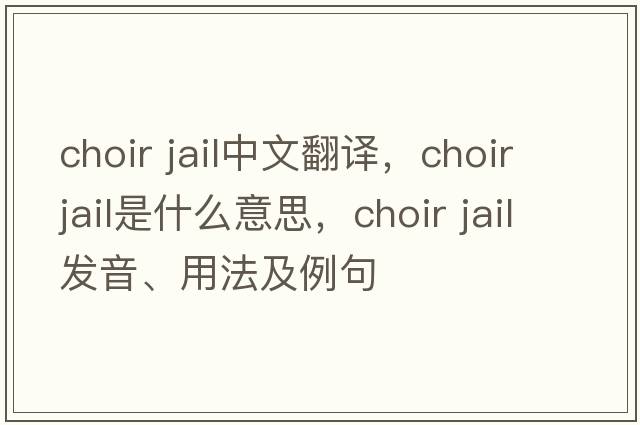 choir jail中文翻譯，choir jail是什么意思，choir jail發(fā)音、用法及例句