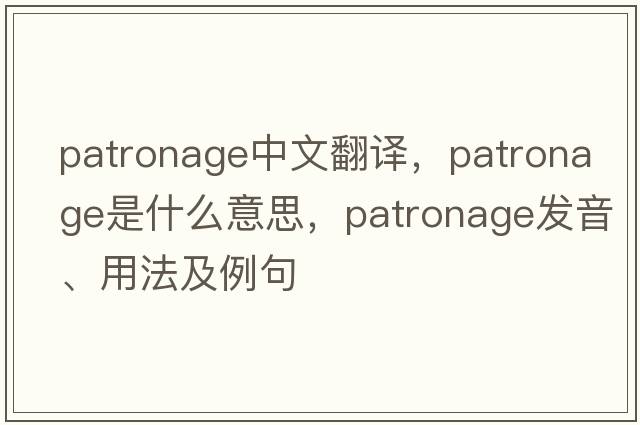 patronage中文翻譯，patronage是什么意思，patronage發(fā)音、用法及例句