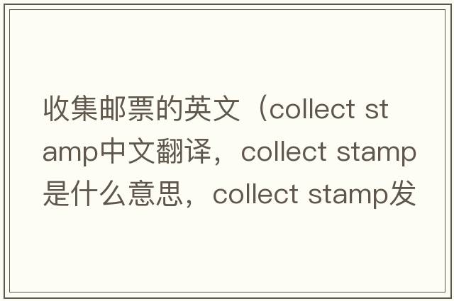 收集郵票的英文（collect stamp中文翻譯，collect stamp是什么意思，collect stamp發(fā)音、用法及例句）