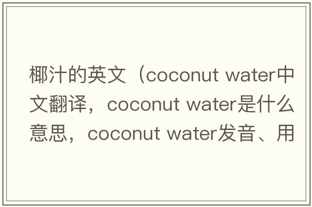 椰汁的英文（coconut water中文翻譯，coconut water是什么意思，coconut water發(fā)音、用法及例句）