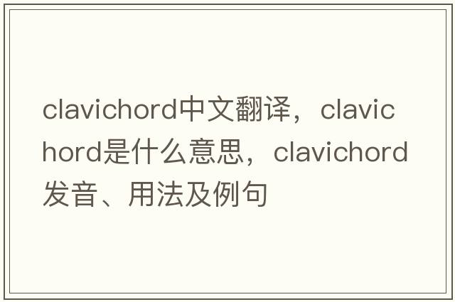 clavichord中文翻譯，clavichord是什么意思，clavichord發(fā)音、用法及例句