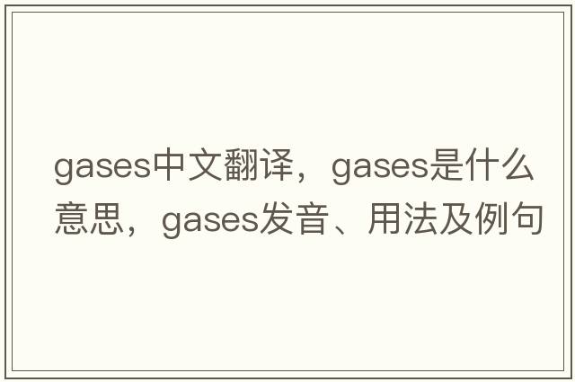 GASES中文翻譯，GASES是什么意思，GASES發(fā)音、用法及例句