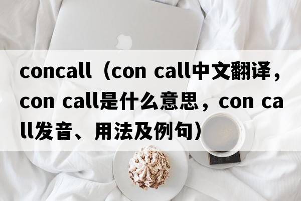 concall（con call中文翻譯，con call是什么意思，con call發(fā)音、用法及例句）