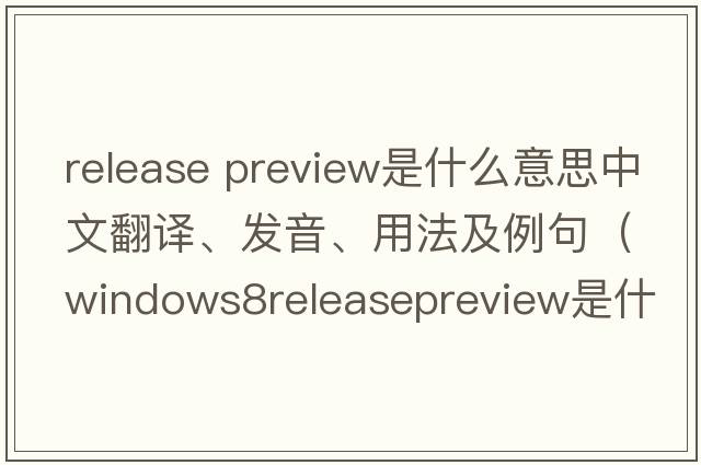 release preview是什么意思中文翻譯、發(fā)音、用法及例句（Windows8ReleasePreview是什么？）
