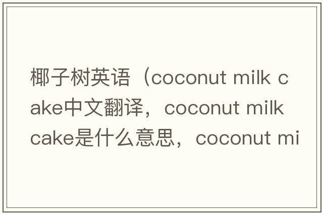 椰子樹(shù)英語(yǔ)（coconut milk cake中文翻譯，coconut milk cake是什么意思，coconut milk cake發(fā)音、用法及例句）