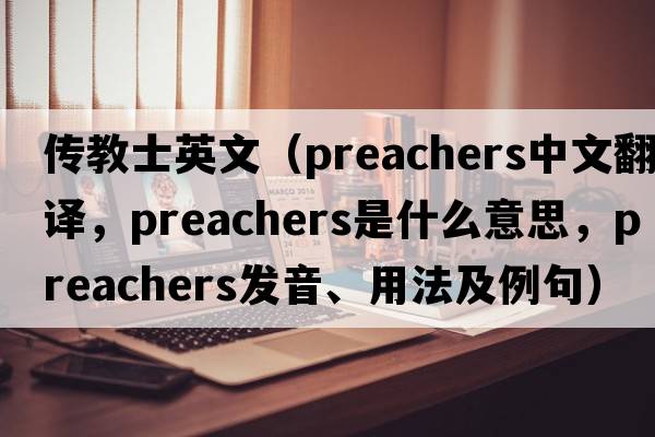 傳教士英文（preachers中文翻譯，preachers是什么意思，preachers發(fā)音、用法及例句）