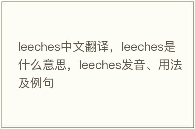 leeches中文翻譯，leeches是什么意思，leeches發(fā)音、用法及例句