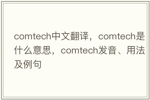 comtech中文翻譯，comtech是什么意思，comtech發(fā)音、用法及例句