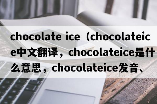 chocolate ice（chocolateice中文翻譯，chocolateice是什么意思，chocolateice發(fā)音、用法及例句）