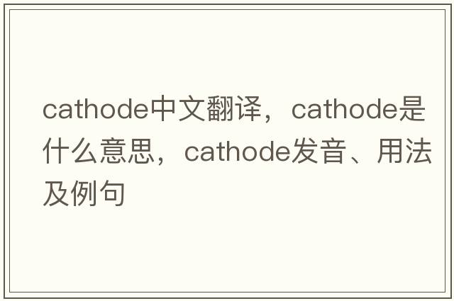 cathode中文翻譯，cathode是什么意思，cathode發(fā)音、用法及例句