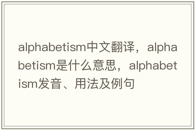 alphabetism中文翻譯，alphabetism是什么意思，alphabetism發(fā)音、用法及例句