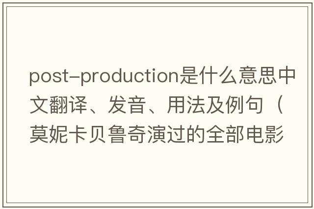 post-production是什么意思中文翻譯、發(fā)音、用法及例句（莫妮卡貝魯奇演過(guò)的全部電影？）