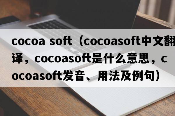 cocoa soft（cocoasoft中文翻譯，cocoasoft是什么意思，cocoasoft發(fā)音、用法及例句）