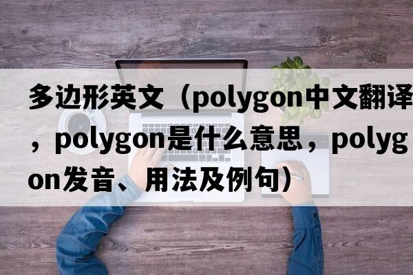 多邊形英文（polygon中文翻譯，polygon是什么意思，polygon發(fā)音、用法及例句）