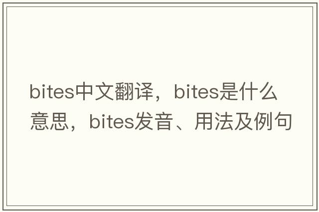 bites中文翻譯，bites是什么意思，bites發(fā)音、用法及例句