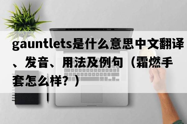 gauntlets是什么意思中文翻譯、發(fā)音、用法及例句（霜燃手套怎么樣？）