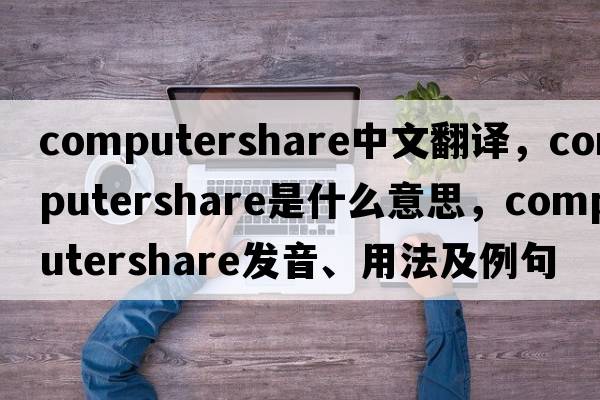 computershare中文翻譯，computershare是什么意思，computershare發(fā)音、用法及例句