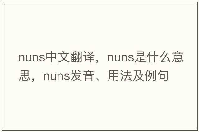 nuns中文翻譯，nuns是什么意思，nuns發(fā)音、用法及例句