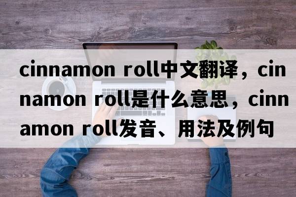 cinnamon roll中文翻譯，cinnamon roll是什么意思，cinnamon roll發(fā)音、用法及例句