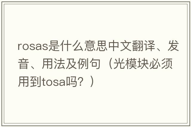Rosas是什么意思中文翻譯、發(fā)音、用法及例句（光模塊必須用到tosa嗎？）