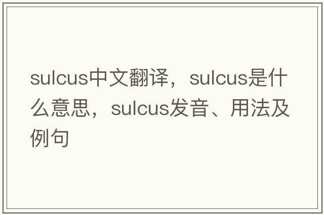 sulcus中文翻譯，sulcus是什么意思，sulcus發(fā)音、用法及例句