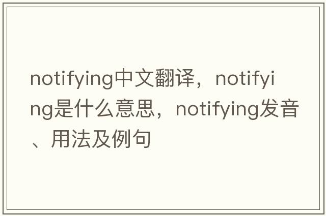 notifying中文翻譯，notifying是什么意思，notifying發(fā)音、用法及例句