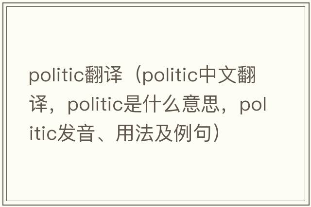 politic翻譯（politic中文翻譯，politic是什么意思，politic發(fā)音、用法及例句）