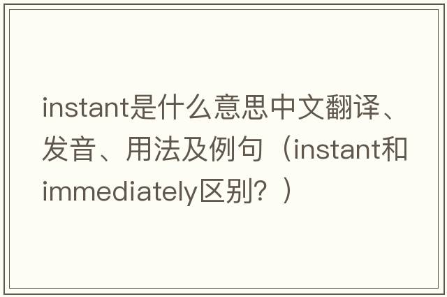 instant是什么意思中文翻譯、發(fā)音、用法及例句（instant和immediately區別？）