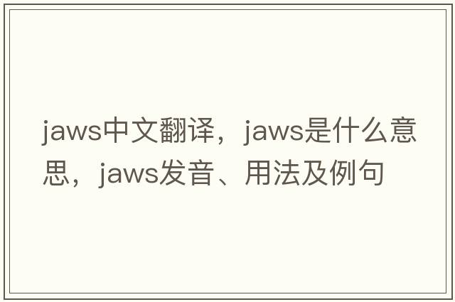 jaws中文翻譯，jaws是什么意思，jaws發(fā)音、用法及例句