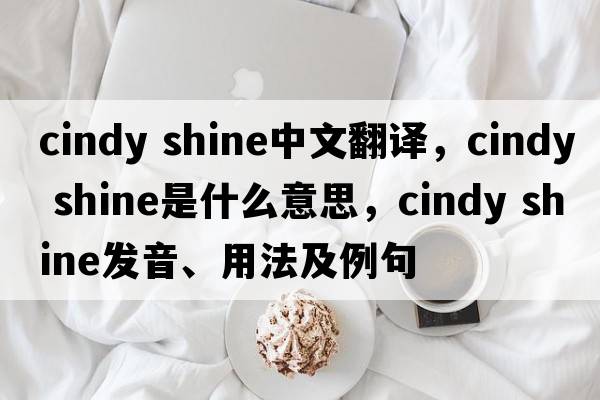 cindy shine中文翻譯，cindy shine是什么意思，cindy shine發(fā)音、用法及例句