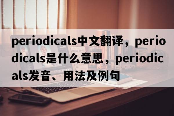periodicals中文翻譯，periodicals是什么意思，periodicals發(fā)音、用法及例句