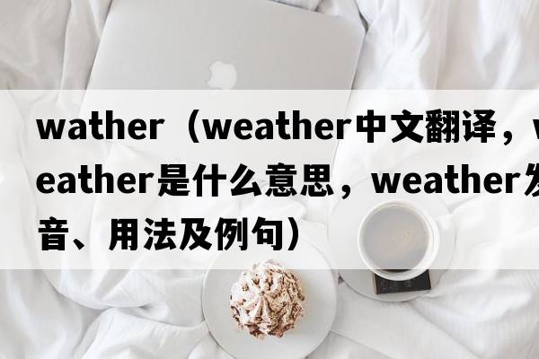 wather（weather中文翻譯，weather是什么意思，weather發(fā)音、用法及例句）