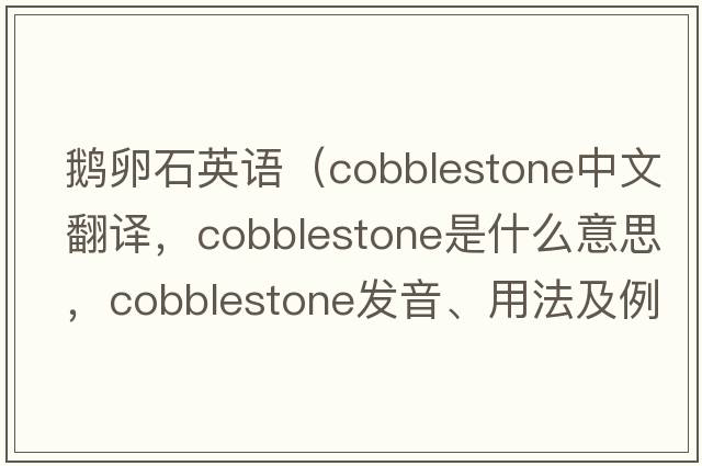 鵝卵石英語(yǔ)（cobblestone中文翻譯，cobblestone是什么意思，cobblestone發(fā)音、用法及例句）