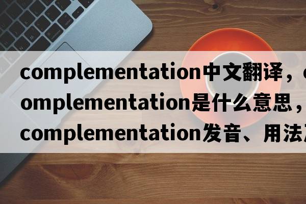 complementation中文翻譯，complementation是什么意思，complementation發(fā)音、用法及例句