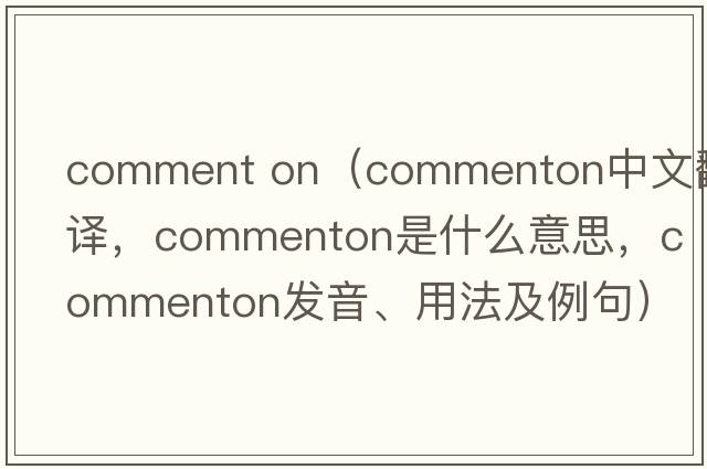 comment on（commenton中文翻譯，commenton是什么意思，commenton發(fā)音、用法及例句）