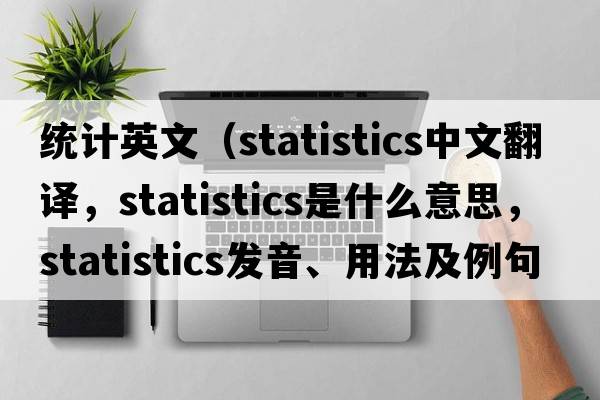 統計英文（statistics中文翻譯，statistics是什么意思，statistics發(fā)音、用法及例句）