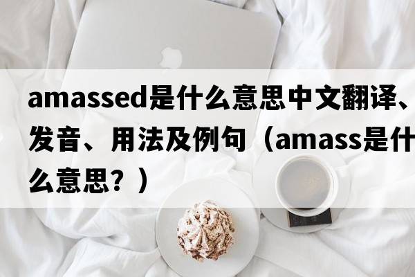 amassed是什么意思中文翻譯、發(fā)音、用法及例句（amass是什么意思？）