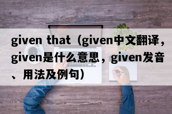 given that（given中文翻譯，given是什么意思，given發(fā)音、用法及例句）
