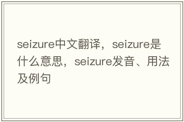 seizure中文翻譯，seizure是什么意思，seizure發(fā)音、用法及例句