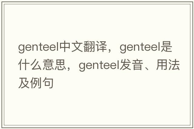 genteel中文翻譯，genteel是什么意思，genteel發(fā)音、用法及例句