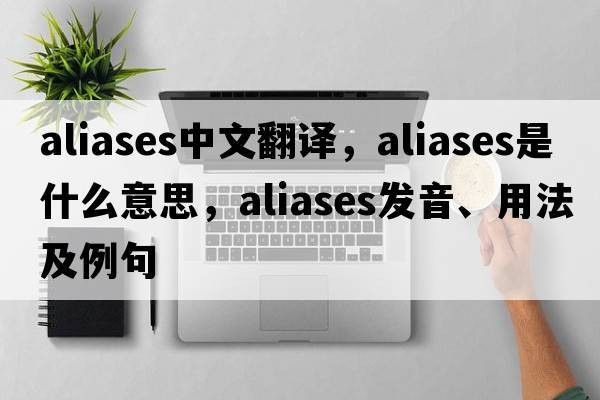 aliases中文翻譯，aliases是什么意思，aliases發(fā)音、用法及例句