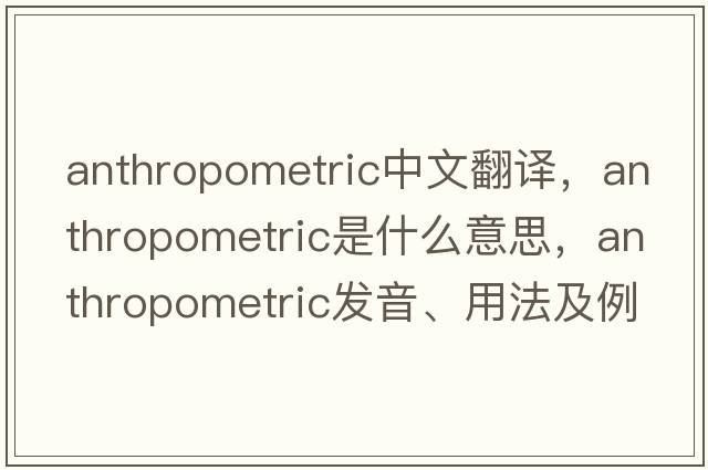 anthropometric中文翻譯，anthropometric是什么意思，anthropometric發(fā)音、用法及例句