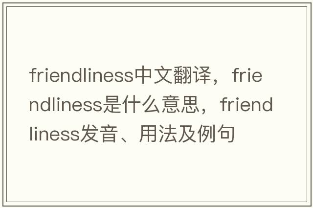 friendliness中文翻譯，friendliness是什么意思，friendliness發(fā)音、用法及例句