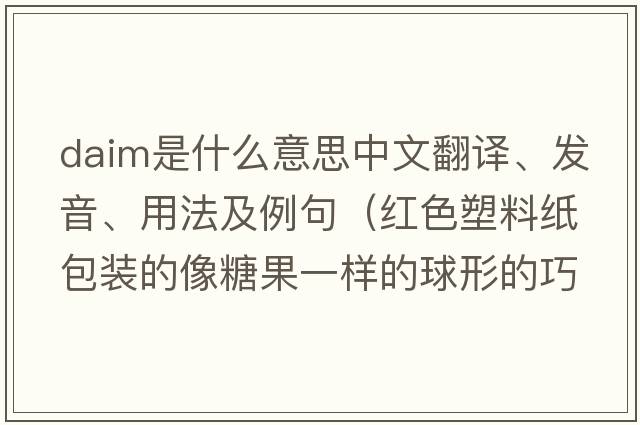 DAIM是什么意思中文翻譯、發(fā)音、用法及例句（紅色塑料紙包裝的像糖果一樣的球形的巧克力叫什么牌子？）