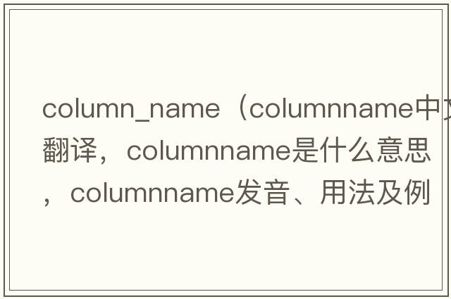 column_name（columnname中文翻譯，columnname是什么意思，columnname發(fā)音、用法及例句）